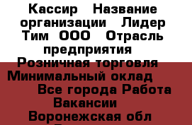Кассир › Название организации ­ Лидер Тим, ООО › Отрасль предприятия ­ Розничная торговля › Минимальный оклад ­ 19 000 - Все города Работа » Вакансии   . Воронежская обл.,Воронеж г.
